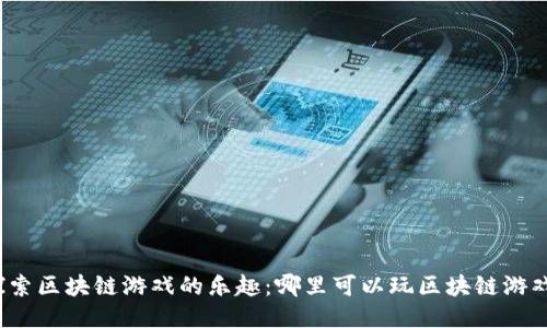 探索区块链游戏的乐趣：哪里可以玩区块链游戏？