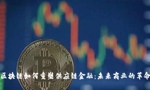 区块链如何重塑供应链金融：未来商业的革命