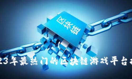 2023年最热门的区块链游戏平台推荐