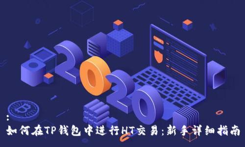 :  
如何在TP钱包中进行HT交易：新手详细指南