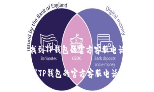 : 如何快速找到TP钱包的官方客服电话及使用指南

如何快速找到TP钱包的官方客服电话及使用指南