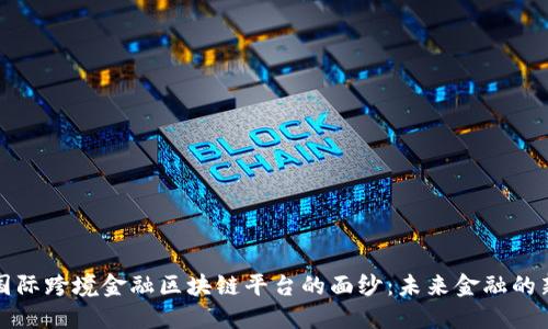 揭开国际跨境金融区块链平台的面纱：未来金融的新格局