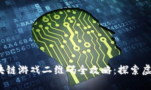 2023年微信区块链游戏二维码全攻略：探索虚拟资产的新世界