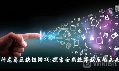 神龙岛区块链游戏：探索全新数字娱乐的未来