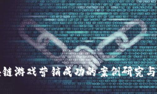 揭示区块链游戏营销成功的案例研究与策略分析
