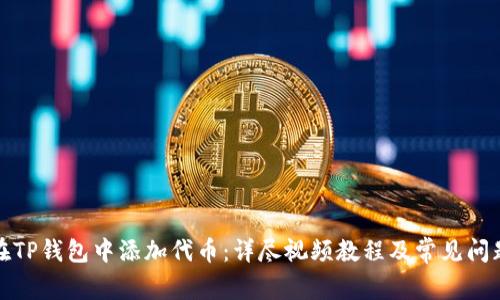 如何在TP钱包中添加代币：详尽视频教程及常见问题解答