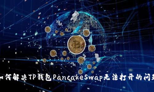 如何解决TP钱包PancakeSwap无法打开的问题