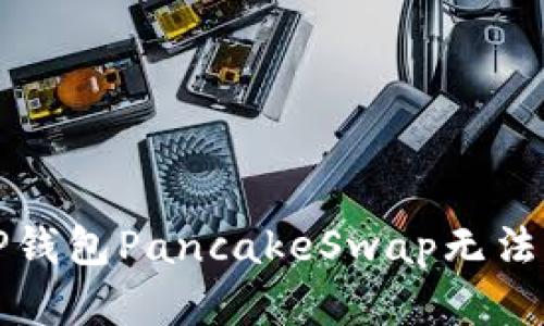如何解决TP钱包PancakeSwap无法打开的问题