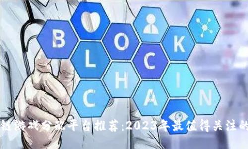 区块链游戏分配平台推荐：2023年最值得关注的选项
