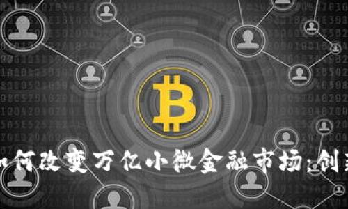 区块链如何改变万亿小微金融市场：创新与机遇