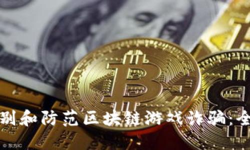 如何识别和防范区块链游戏诈骗：全面指南
