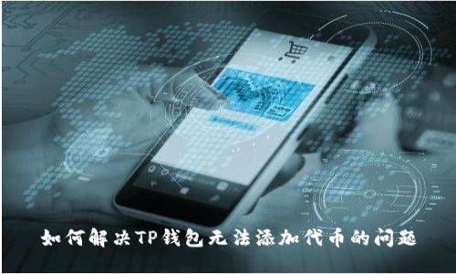 如何解决TP钱包无法添加代币的问题