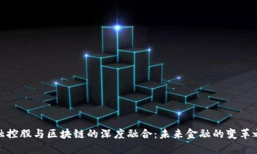 金融控股与区块链的深度融合：未来金融的变革之路