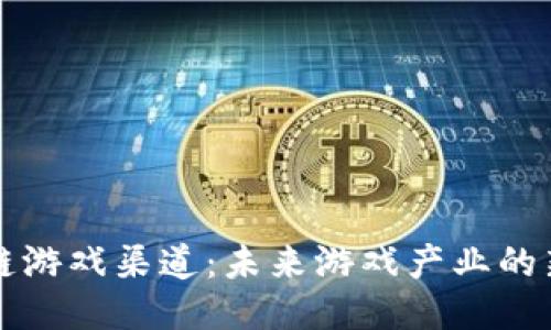 区块链游戏渠道：未来游戏产业的新生态