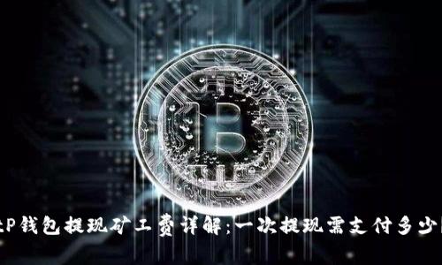 tP钱包提现矿工费详解：一次提现需支付多少？
