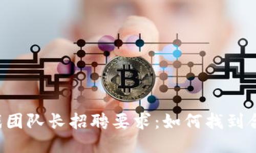 区块链游戏团队长招聘要求：如何找到合适的人才？