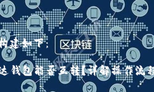 和关键词的构建如下：

TP钱包与雷达钱包能否互转？详解操作流程与注意事项