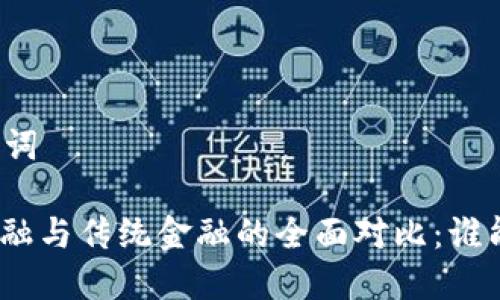 思考和关键词

: 区块链金融与传统金融的全面对比：谁能引领未来？