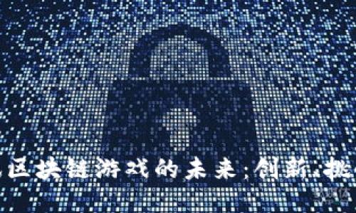 探索腾讯区块链游戏的未来：创新、挑战与机遇
