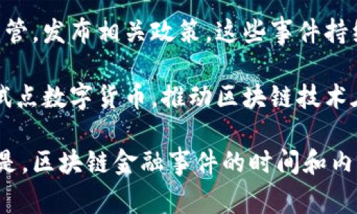 区块链金融事件的具体时间通常与不同的事件类型有关，如区块链技术的发展、重要的项目或平台的推出、与传统金融机构的合作、监管政策的发布等。以下是一些重要的区块链金融事件及其大致时间：

1. **比特币的诞生（2009年）**：比特币白皮书于2008年发布，2009年比特币网络正式启动，标志着区块链技术的第一次大规模应用。

2. **以太坊发布（2015年）**：以太坊平台于2015年推出，为智能合约和去中心化应用（dApps）的开发提供了支持。

3. **ICO热潮（2017年）**：在2017年，首次代币发行（ICO）成为一种流行的融资方式，许多区块链项目通过这一方式集资。

4. **加密货币市场的牛市（2017年末）**：比特币和其他许多加密货币在2017年底达到了历史最高点，引起了全球范围内的关注。

5. **监管行动和政策出台（2018年起）**：许多国家开始对区块链和加密货币进行监管，发布相关政策，这些事件持续至今。

6. **中央银行数字货币（CBDC）的探索（2020年至今）**：全球多国央行开始研究和试点数字货币，推动区块链技术在国家金融体系中的应用。

这些事件构成了区块链金融的重要里程碑，推动了该领域的发展和演变。需要注意的是，区块链金融事件的时间和内容可能会随着行业的变化而更新。若需具体事件和详细信息，请提供更明确的方向。
