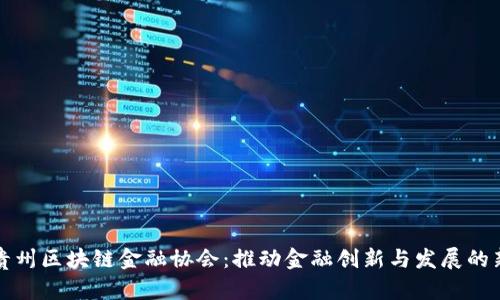 探秘贵州区块链金融协会：推动金融创新与发展的新力量