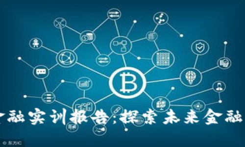 区块链金融实训报告：探索未来金融的新方向