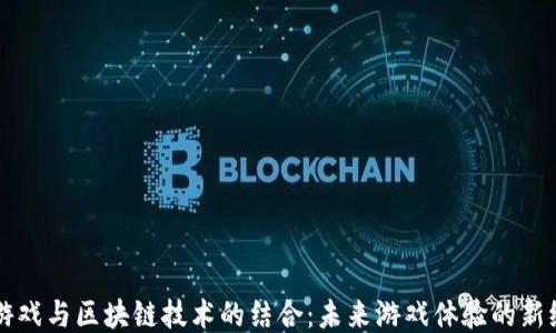
VR游戏与区块链技术的结合：未来游戏体验的新纪元