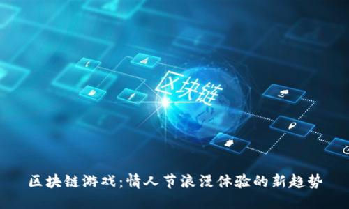 区块链游戏：情人节浪漫体验的新趋势