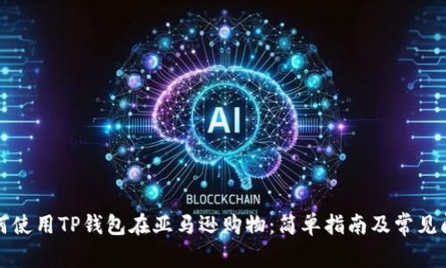主: 如何使用TP钱包在亚马逊购物：简单指南及常见问题解答