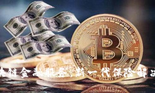 保险公司区块链金融服务：新一代保险解决方案的崛起