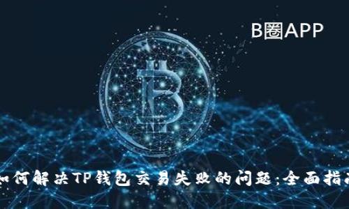 如何解决TP钱包交易失败的问题：全面指南