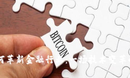 区块链如何革新金融行业：一场技术变革的深入解析
