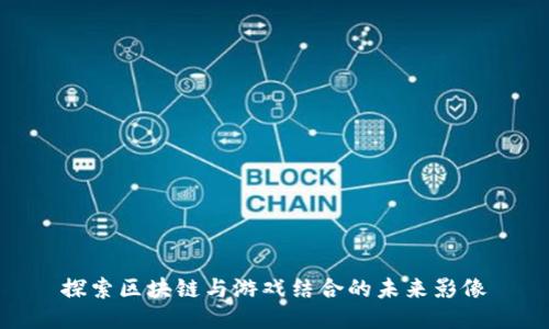 探索区块链与游戏结合的未来影像