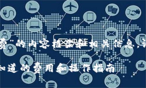 下面是关于“T P 钱包转账手续费”的内容框架和相关信息。请根据这个框架展开详细的内容。

TP钱包转账手续费详解：你需要知道的费用和操作指南