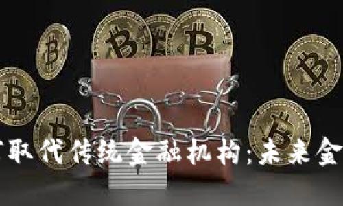 区块链如何取代传统金融机构：未来金融的新蓝图
