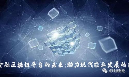 农业金融区块链平台的未来：助力现代农业发展的新动力