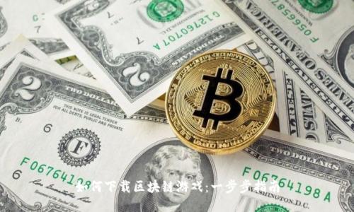 如何下载区块链游戏：一步步指南