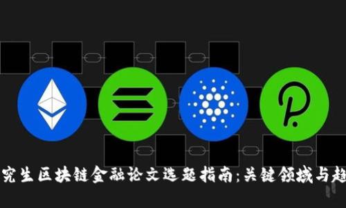 博士研究生区块链金融论文选题指南：关键领域与趋势分析