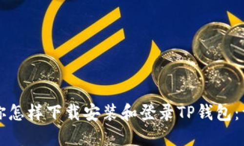 一步一步教你怎样下载安装和登录TP钱包：详细视频教程