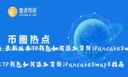 热门版块：最新版本TP钱包如何添加薄饼（PancakeSwap）指南

最新版本TP钱包如何添加薄饼（PancakeSwap）指南