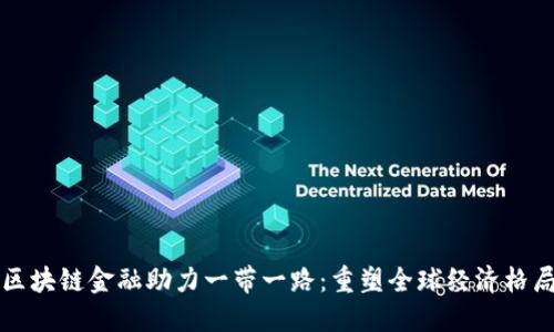 区块链金融助力一带一路：重塑全球经济格局