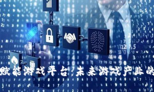 区块链赋能游戏平台：未来游戏产业的新机遇