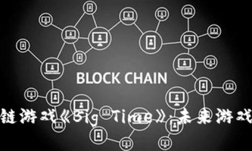 探索区块链游戏《Big Time》：未来游戏的新趋势