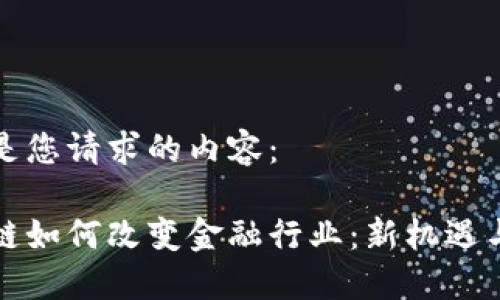 下面是您请求的内容：

区块链如何改变金融行业：新机遇与挑战