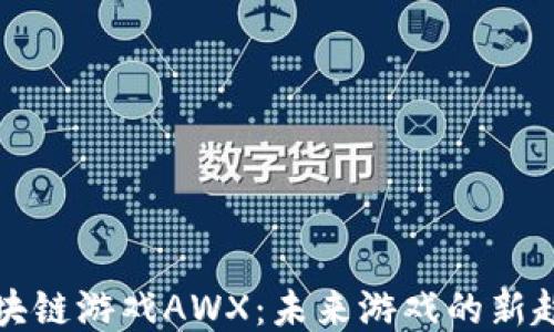 
区块链游戏AWX：未来游戏的新趋势
