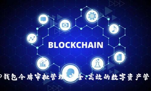 全面解析TP钱包令牌审批管理：安全、高效的数字资产管理解决方案