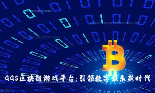 GGS区块链游戏平台：引领数字娱乐新时代