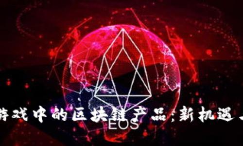 资本游戏中的区块链产品：新机遇与挑战