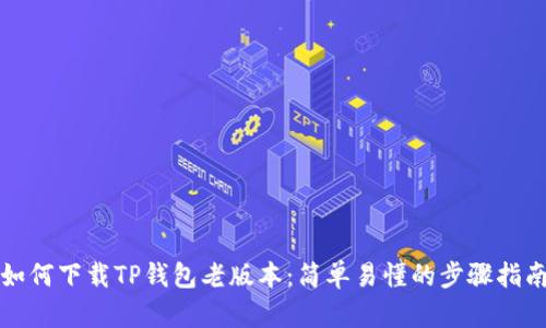 如何下载TP钱包老版本：简单易懂的步骤指南