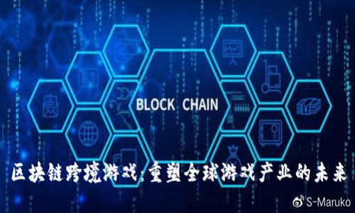 区块链跨境游戏：重塑全球游戏产业的未来